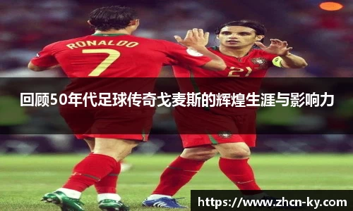 回顾50年代足球传奇戈麦斯的辉煌生涯与影响力